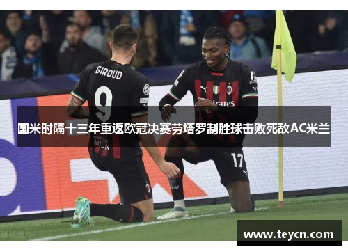 国米时隔十三年重返欧冠决赛劳塔罗制胜球击败死敌AC米兰