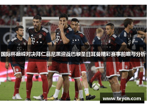 国际杯巅峰对决拜仁慕尼黑迎战巴黎圣日耳曼精彩赛事前瞻与分析