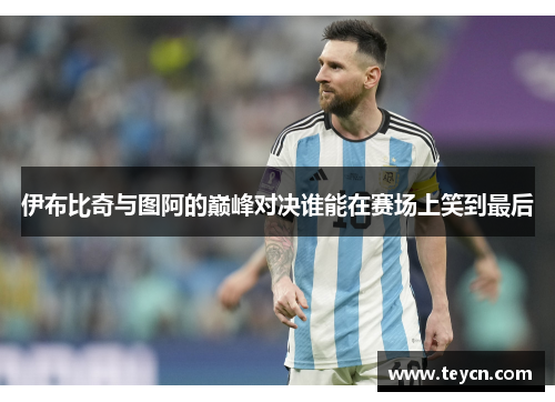 伊布比奇与图阿的巅峰对决谁能在赛场上笑到最后