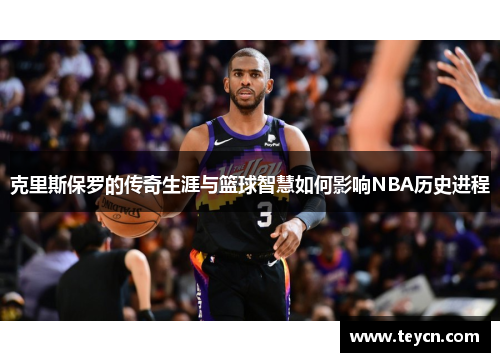 克里斯保罗的传奇生涯与篮球智慧如何影响NBA历史进程