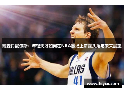 戴森丹尼尔斯：年轻天才如何在NBA赛场上崭露头角与未来展望