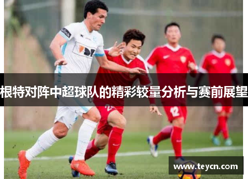 根特对阵中超球队的精彩较量分析与赛前展望