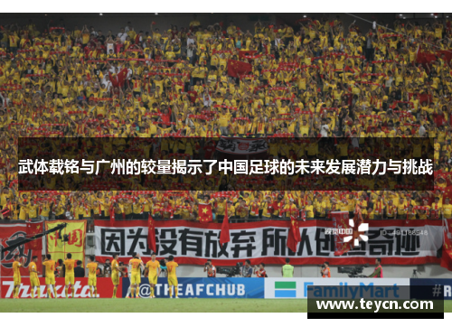 武体载铭与广州的较量揭示了中国足球的未来发展潜力与挑战